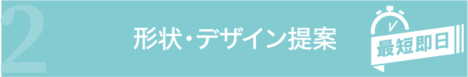 形状・デザイン提案【最短即日】