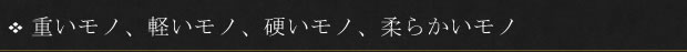 重いモノ、軽いモノ、硬いモノ、柔らかいモノ