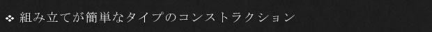 組み立てが簡単なタイプのコンストラクション