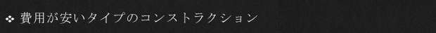 費用が安いタイプのコンストラクション